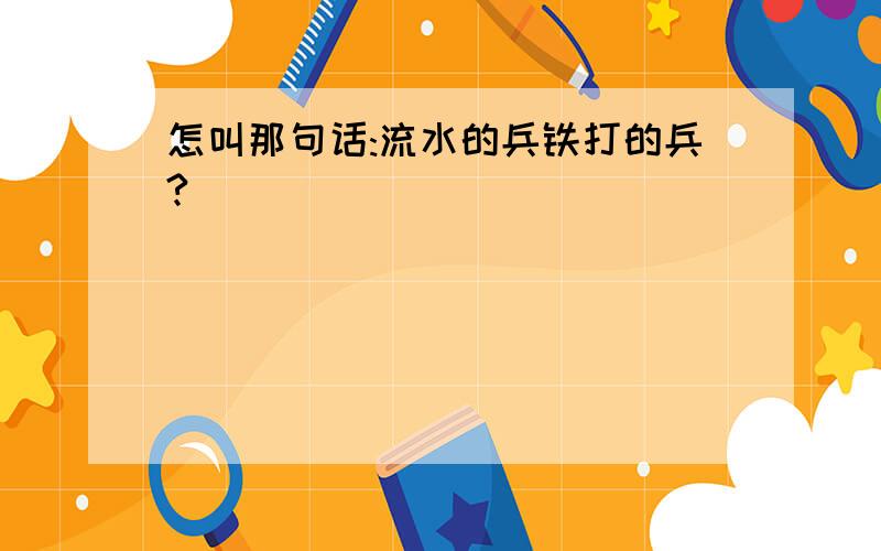 怎叫那句话:流水的兵铁打的兵?