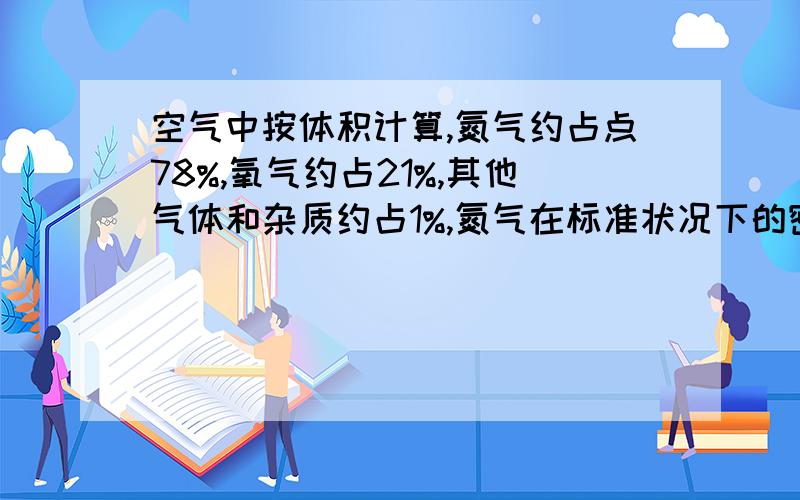 空气中按体积计算,氮气约占点78%,氧气约占21%,其他气体和杂质约占1%,氮气在标准状况下的密度为1.25g/L空气的密度为1.29g/L.求：（1）求空气中氮气的质量分数.（氮气的质量分数是指氮气占空