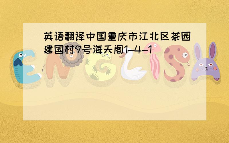 英语翻译中国重庆市江北区茶园建国村9号海天阁1-4-1