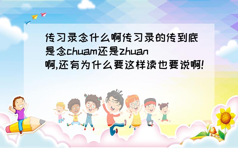 传习录念什么啊传习录的传到底是念chuam还是zhuan啊,还有为什么要这样读也要说啊!