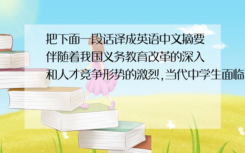 把下面一段话译成英语中文摘要伴随着我国义务教育改革的深入和人才竞争形势的激烈,当代中学生面临着巨大压力,他们的心理素质和对挫折的心理承受力问题引起了全社会的广泛关注,对中