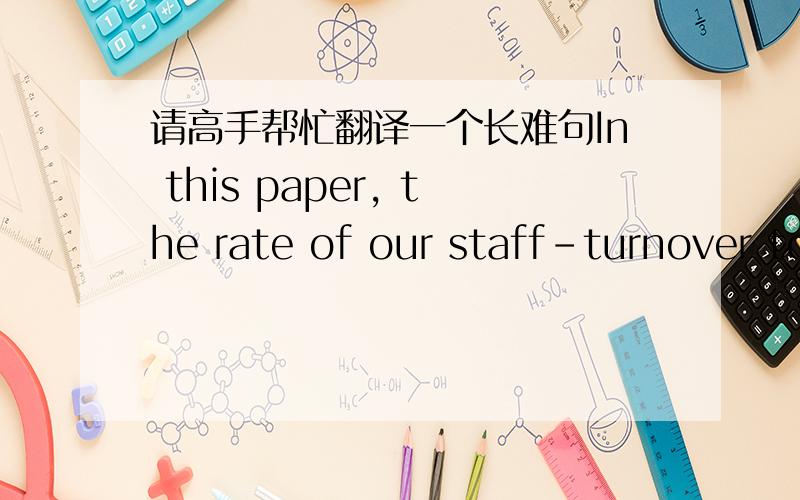 请高手帮忙翻译一个长难句In this paper, the rate of our staff-turnover to business object, such as data analysis, the theory of learned knowledge and practical experience, has been found that employees in China summarized the causes of the