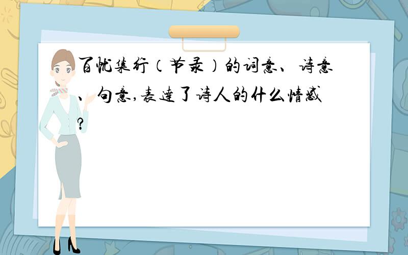 百忧集行（节录）的词意、诗意、句意,表达了诗人的什么情感?