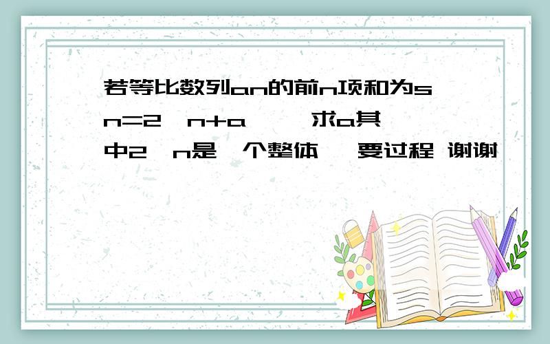 若等比数列an的前n项和为sn=2^n+a ,  求a其中2^n是一个整体   要过程 谢谢