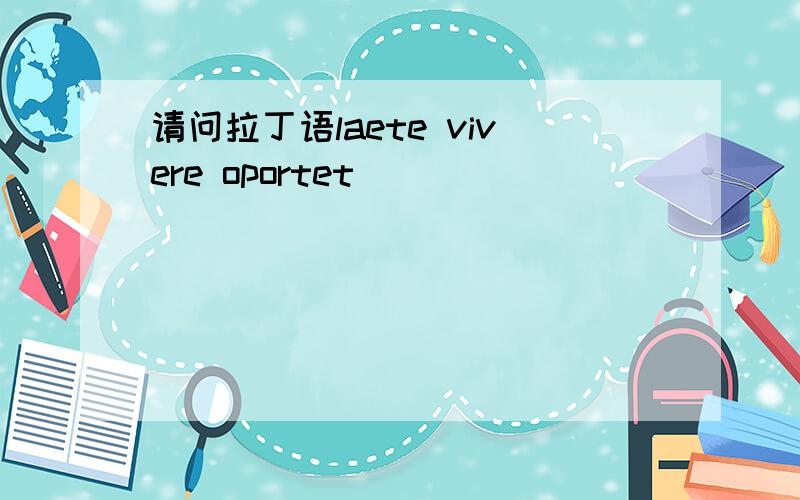 请问拉丁语laete vivere oportet