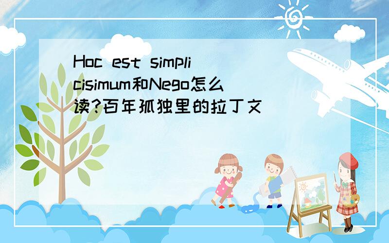 Hoc est simplicisimum和Nego怎么读?百年孤独里的拉丁文