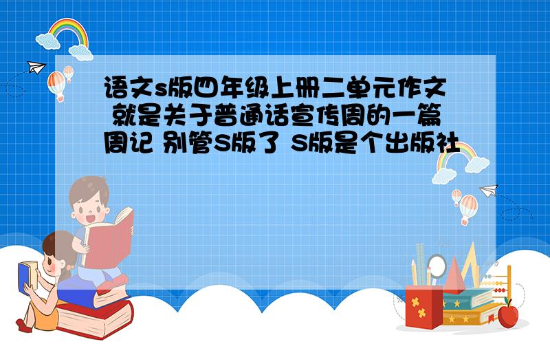 语文s版四年级上册二单元作文 就是关于普通话宣传周的一篇周记 别管S版了 S版是个出版社