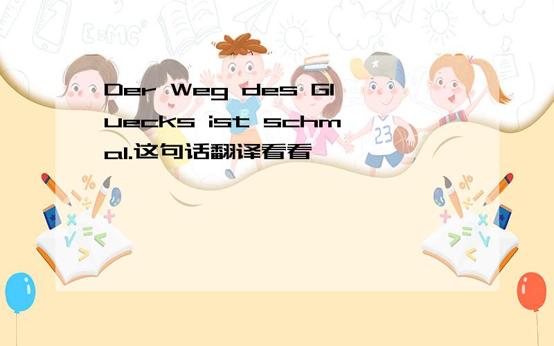 Der Weg des Gluecks ist schmal.这句话翻译看看