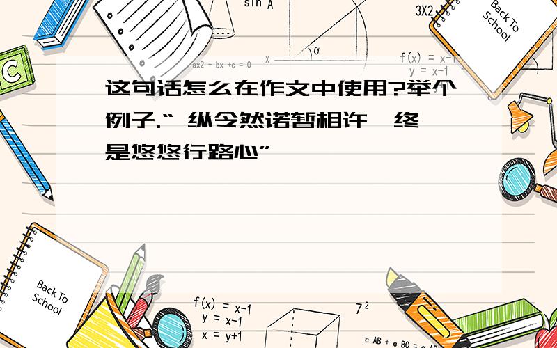 这句话怎么在作文中使用?举个例子.“ 纵令然诺暂相许,终是悠悠行路心”