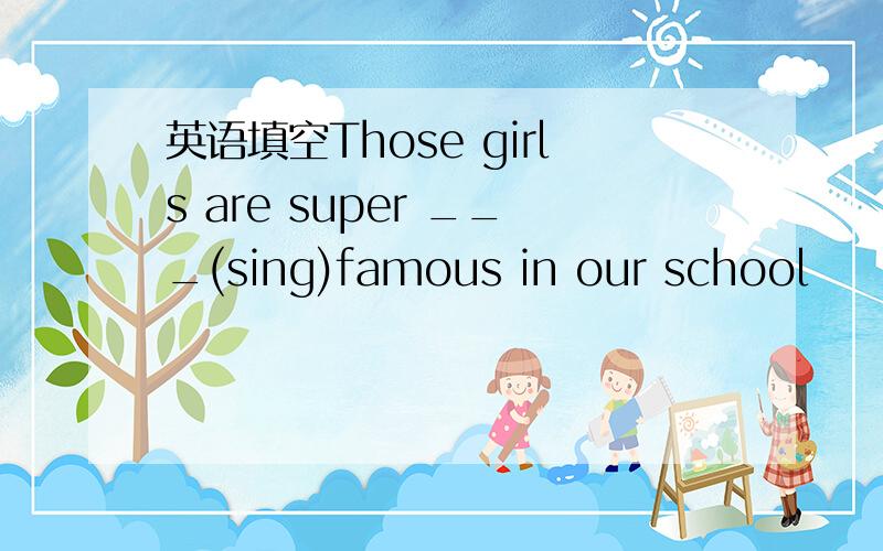 英语填空Those girls are super ___(sing)famous in our school