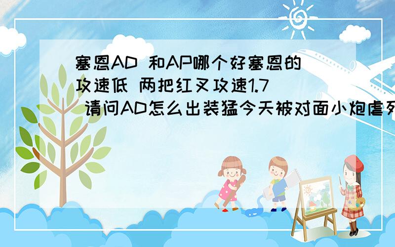 塞恩AD 和AP哪个好塞恩的攻速低 两把红叉攻速1.7  请问AD怎么出装猛今天被对面小炮虐死了  我们这边都是打酱油的 没输出  我一死队友也跟着挂 低端局真心坑爹