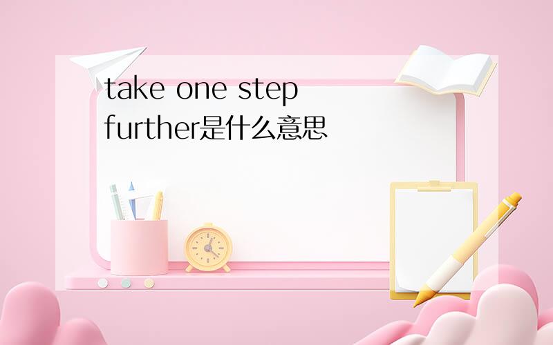 take one step further是什么意思