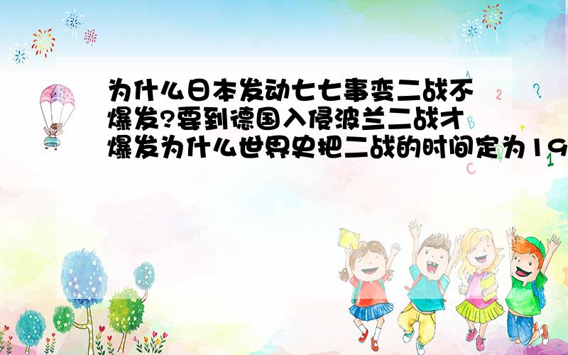 为什么日本发动七七事变二战不爆发?要到德国入侵波兰二战才爆发为什么世界史把二战的时间定为1939~1945.打了六年.为啥不算上我们的抗日战争啊?难道瞧不起中日那些垃圾装备垃圾战争吗?