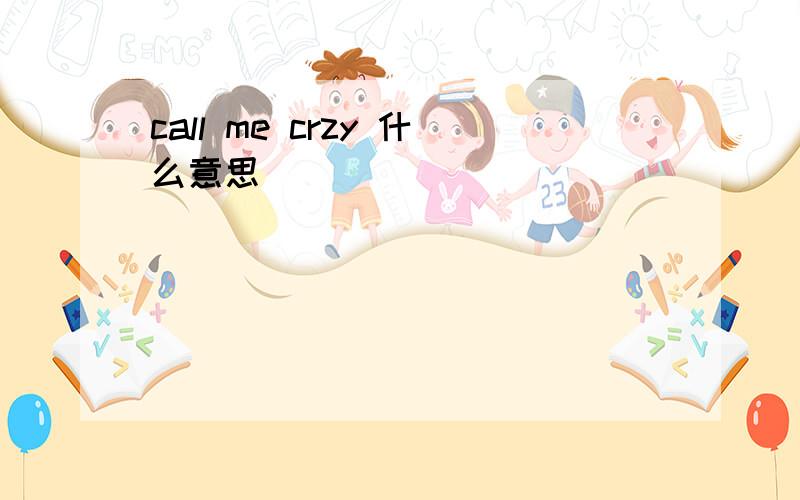 call me crzy 什么意思