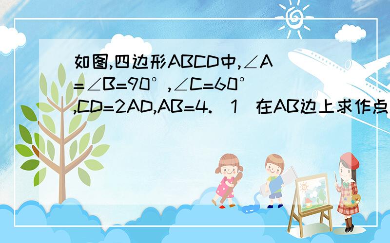 如图,四边形ABCD中,∠A=∠B=90°,∠C=60°,CD=2AD,AB=4.（1）在AB边上求作点P,使PC+PD最小（1）在AB边上求作点P,使PC+PD最小（2）求PC+PD最小值必须要用两种方法证明!