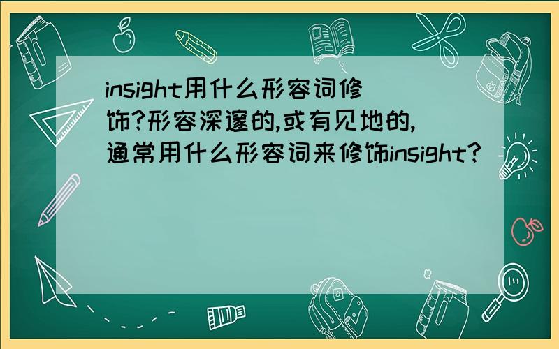 insight用什么形容词修饰?形容深邃的,或有见地的,通常用什么形容词来修饰insight?