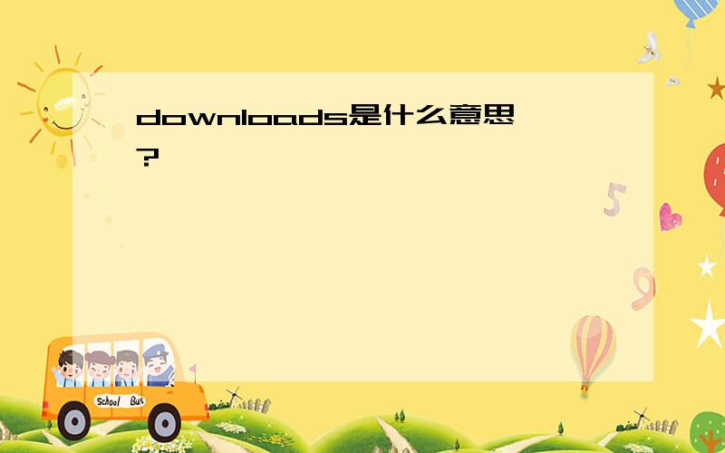 downloads是什么意思?