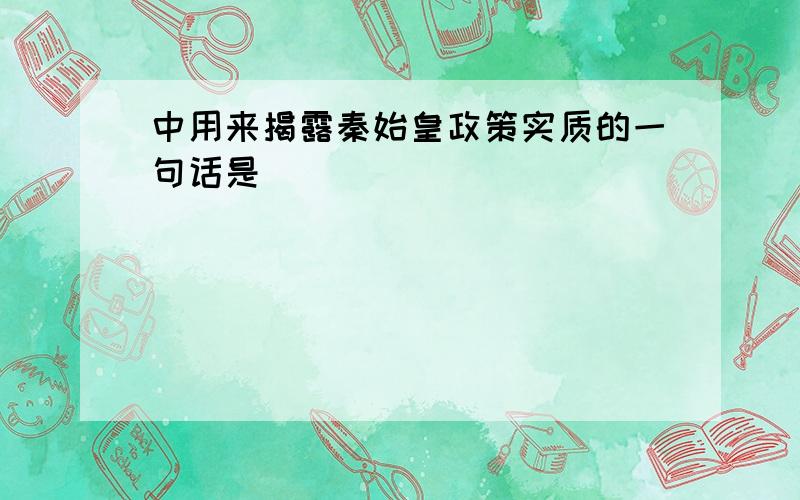 中用来揭露秦始皇政策实质的一句话是