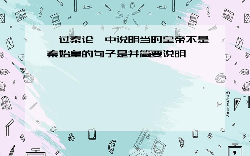 《过秦论》中说明当时皇帝不是秦始皇的句子是并简要说明