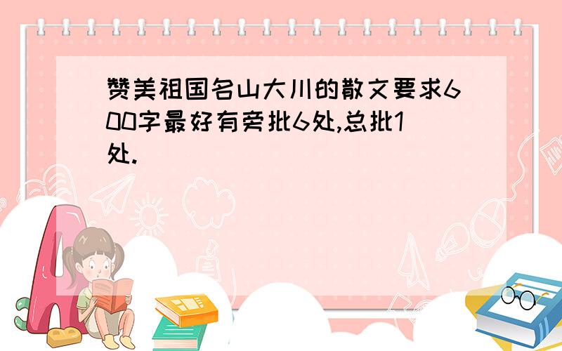 赞美祖国名山大川的散文要求600字最好有旁批6处,总批1处.