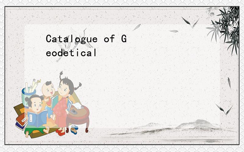 Catalogue of Geodetical