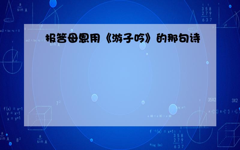 报答母恩用《游子吟》的那句诗