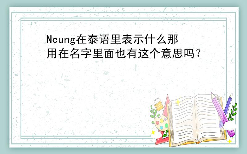 Neung在泰语里表示什么那用在名字里面也有这个意思吗？