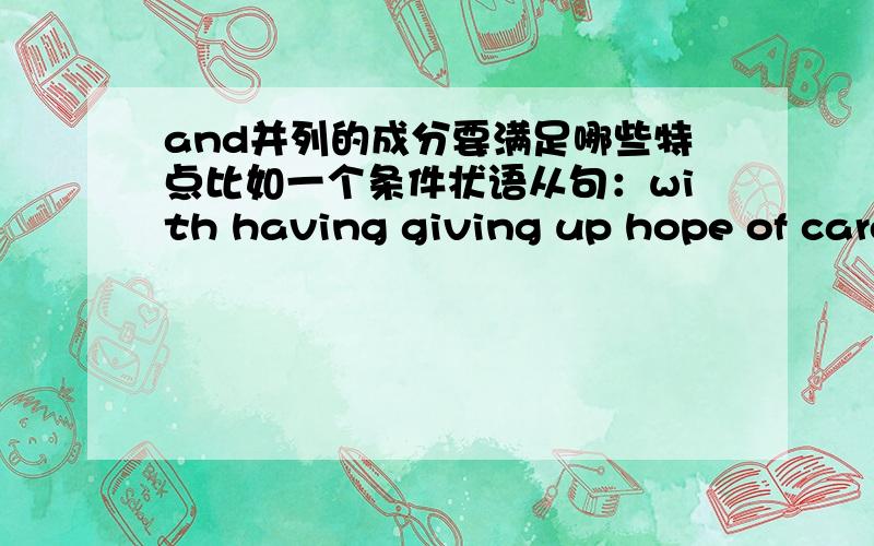 and并列的成分要满足哪些特点比如一个条件状语从句：with having giving up hope of care and no way to reduce her pain.这两个成分能连接吗?giving改为givin 原句：with having givin up hope of cure and no way to reduce her