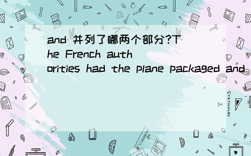 and 并列了哪两个部分?The French authorities had the plane packaged and moved in parts back to France.是had the plane packaged 和han the plane moved 为什么？