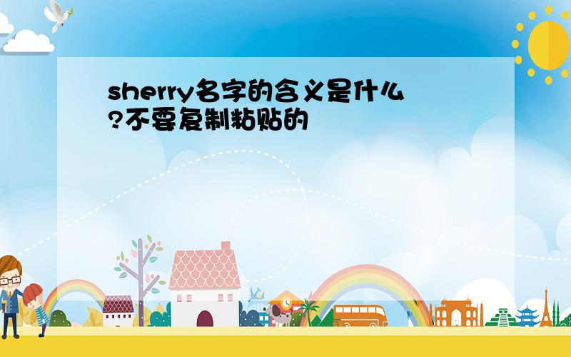 sherry名字的含义是什么?不要复制粘贴的