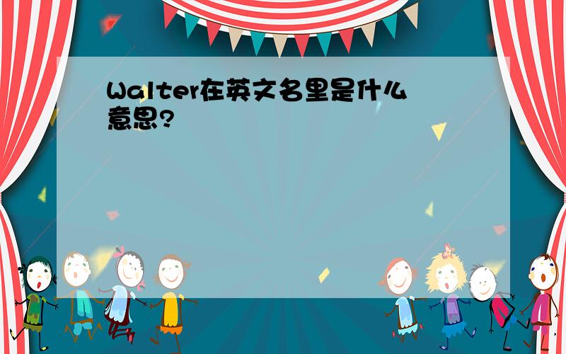 Walter在英文名里是什么意思?