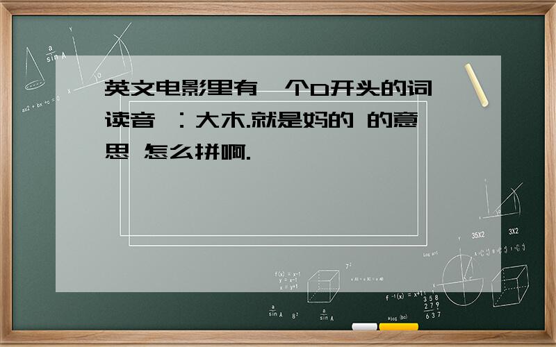 英文电影里有一个D开头的词 读音 ：大木.就是妈的 的意思 怎么拼啊.