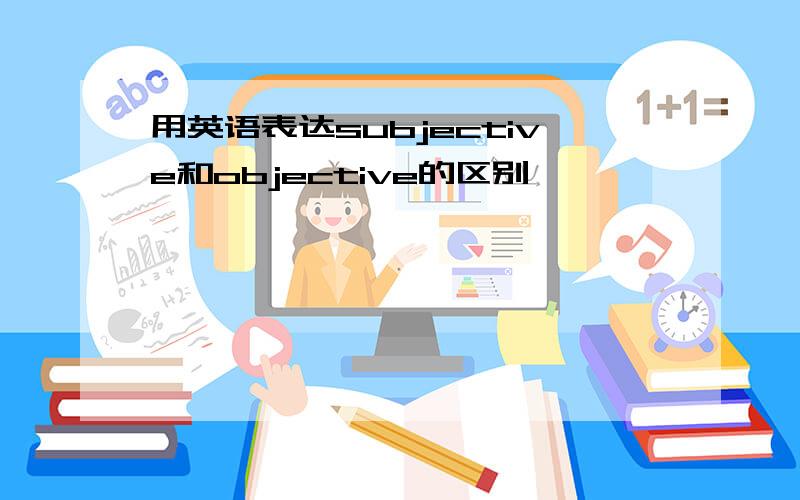 用英语表达subjective和objective的区别