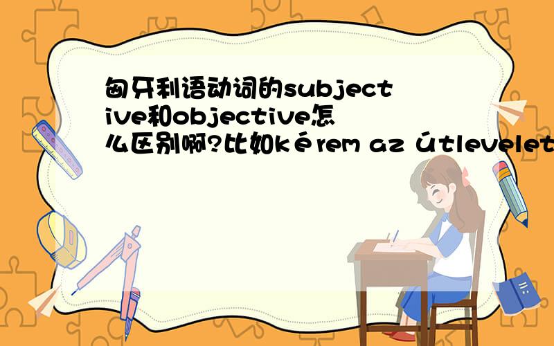 匈牙利语动词的subjective和objective怎么区别啊?比如kérem az útlevelet,为什么kérem 要用objective的形式啊?