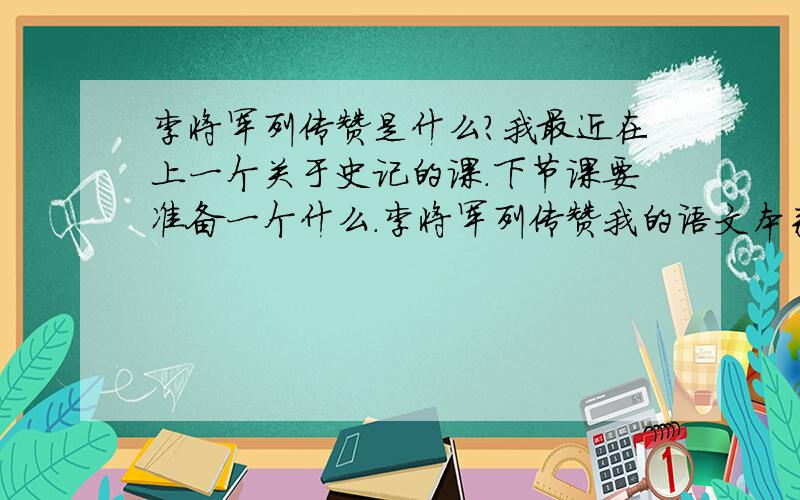 李将军列传赞是什么?我最近在上一个关于史记的课.下节课要准备一个什么.李将军列传赞我的语文本来也就不是很好那个.赞.是什么东西李将军列传倒是能找到很长的一篇李将军列传赞是不