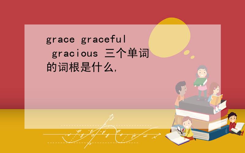 grace graceful gracious 三个单词的词根是什么,