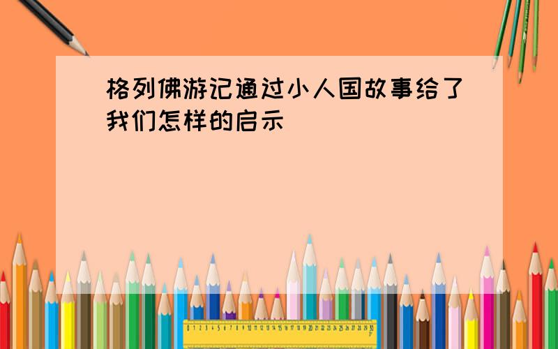 格列佛游记通过小人国故事给了我们怎样的启示