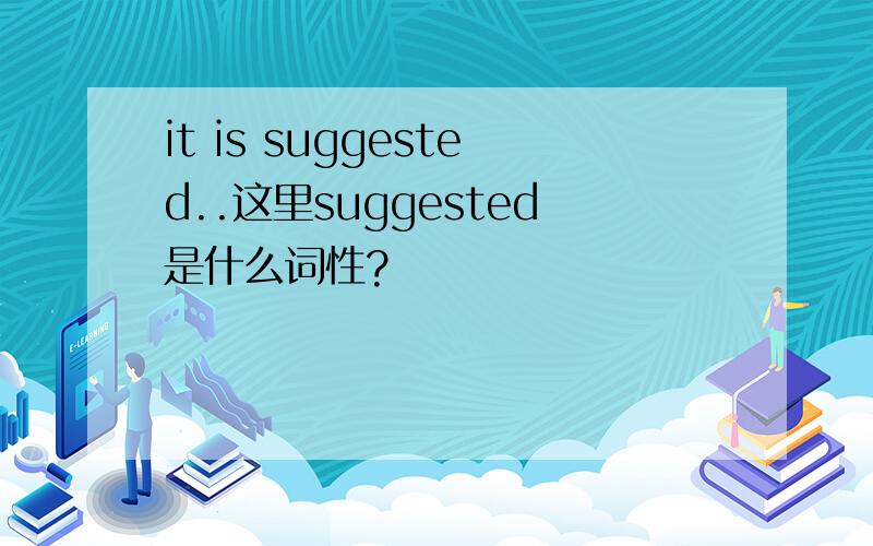 it is suggested..这里suggested是什么词性?