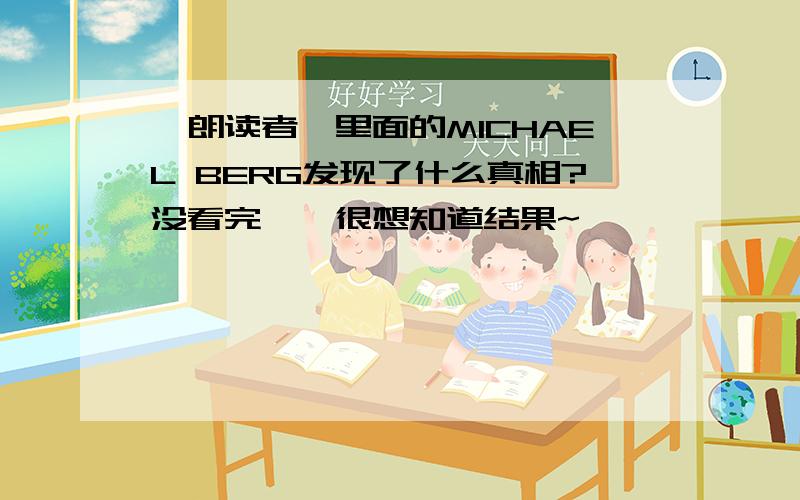 《朗读者》里面的MICHAEL BERG发现了什么真相?没看完……很想知道结果~