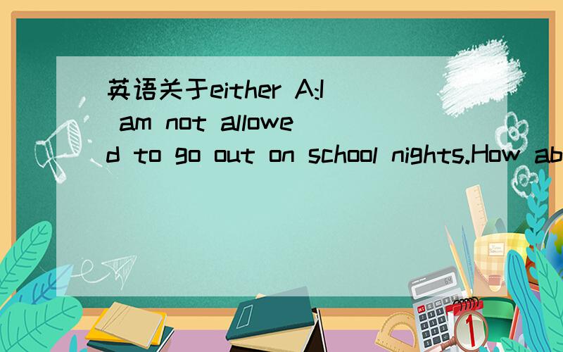 英语关于either A:I am not allowed to go out on school nights.How about you?B:Iam not allowed to go out on school nighes either.根据A说的话B说的可不可以换成Me either.