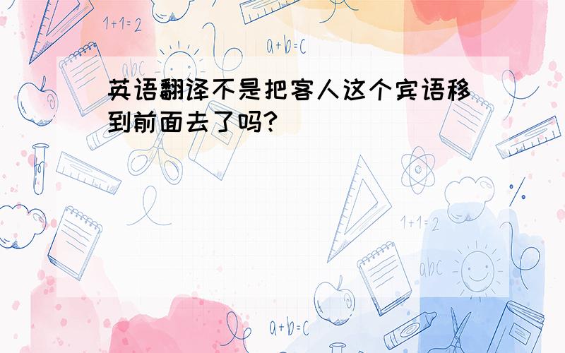 英语翻译不是把客人这个宾语移到前面去了吗?