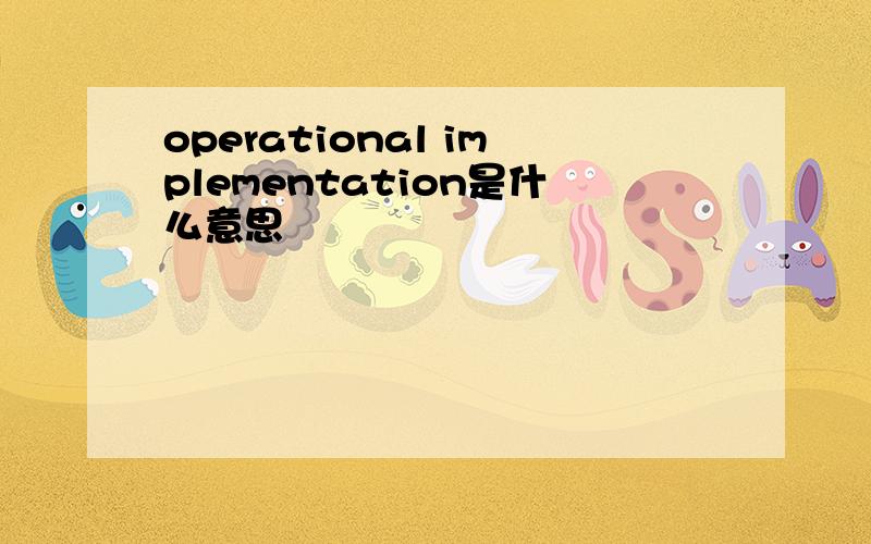 operational implementation是什么意思