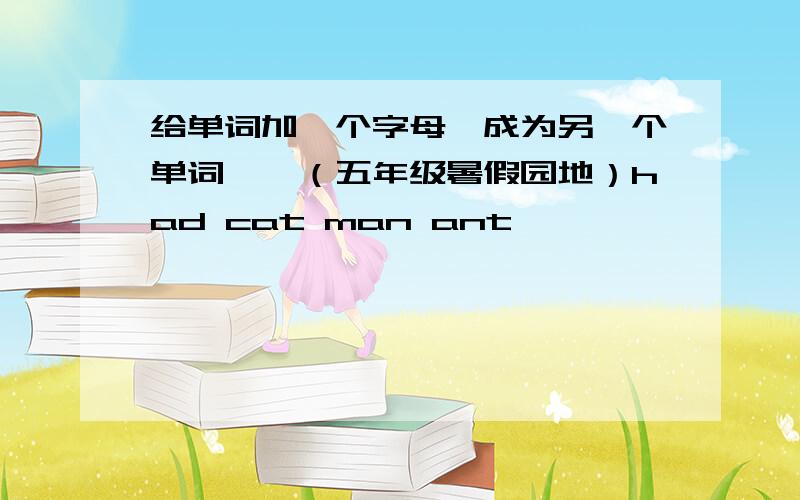 给单词加一个字母,成为另一个单词——（五年级暑假园地）had cat man ant