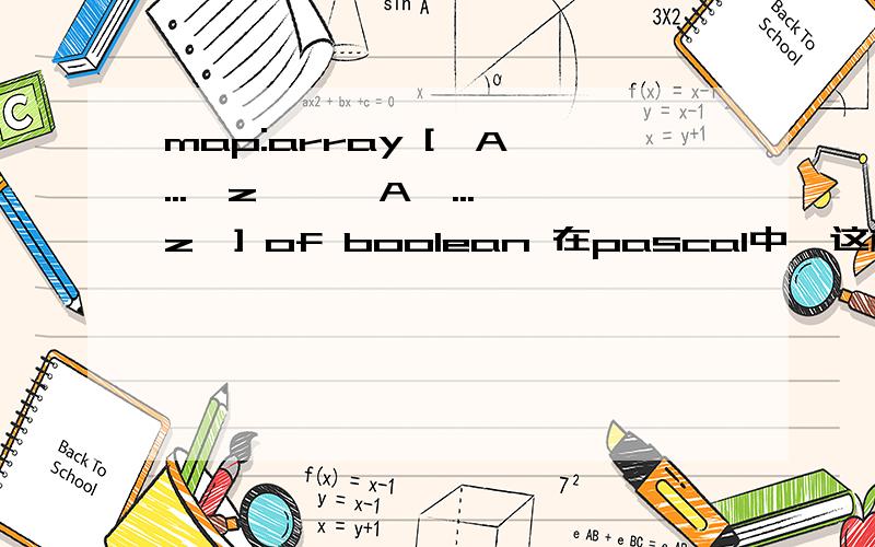 map:array ['A'...'z','A'...'z'] of boolean 在pascal中,这样定义的,怎么用?举例说明