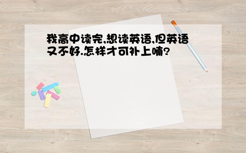 我高中读完,想读英语,但英语又不好.怎样才可补上喃?