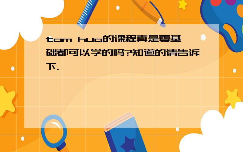 tom hua的课程真是零基础都可以学的吗?知道的请告诉下.