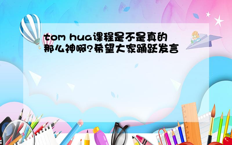 tom hua课程是不是真的那么神啊?希望大家踊跃发言