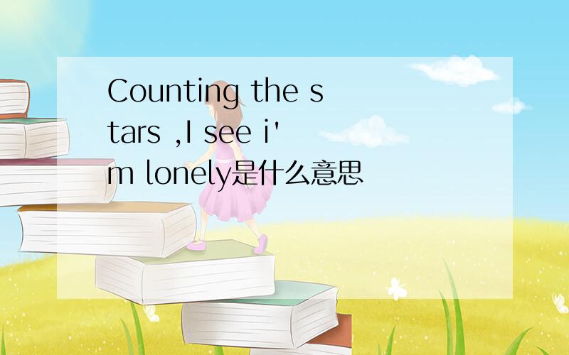 Counting the stars ,I see i'm lonely是什么意思