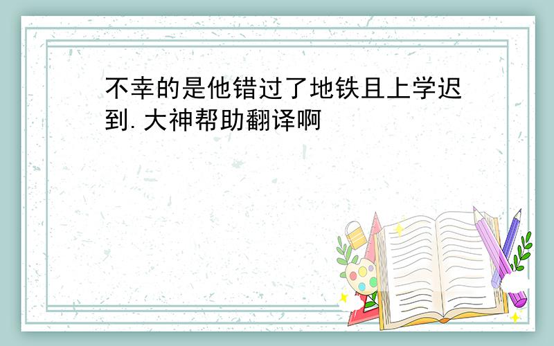 不幸的是他错过了地铁且上学迟到.大神帮助翻译啊