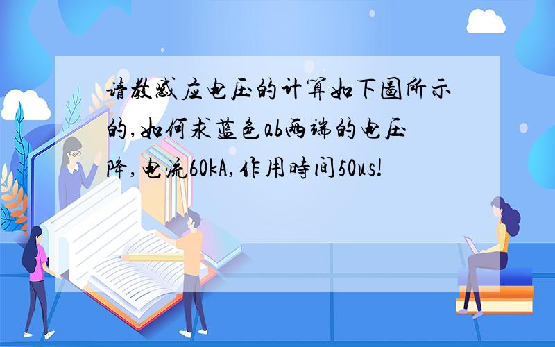 请教感应电压的计算如下图所示的,如何求蓝色ab两端的电压降,电流60kA,作用时间50us!